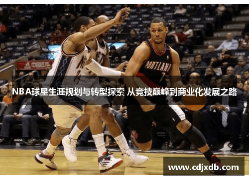 NBA球星生涯规划与转型探索 从竞技巅峰到商业化发展之路